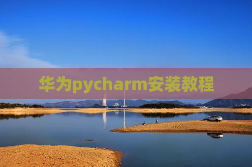 华为pycharm安装教程 华为pycharm安装教程